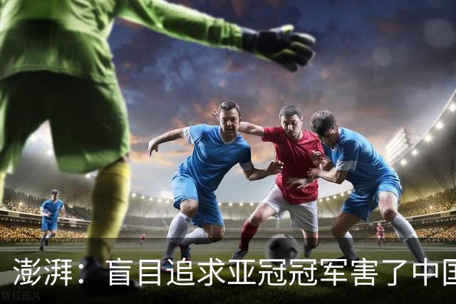 澎湃：盲目追求亚冠冠军害了中国足球?